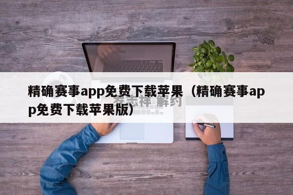 精确赛事app免费下载苹果（精确赛事app免费下载苹果版）