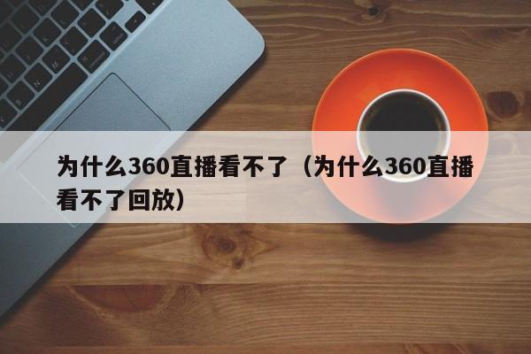 为什么360直播看不了（为什么360直播看不了回放）