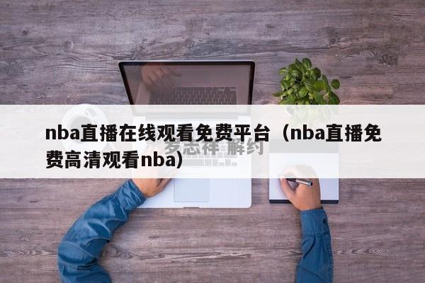 nba直播在线观看免费平台（nba直播免费高清观看nba）