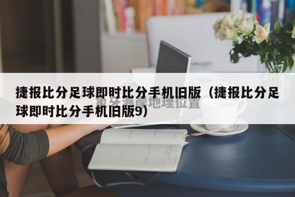 捷报比分足球即时比分手机旧版（捷报比分足球即时比分手机旧版9）