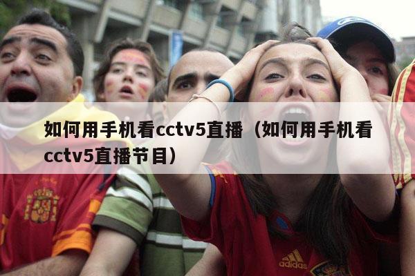 如何用手机看cctv5直播（如何用手机看cctv5直播节目）