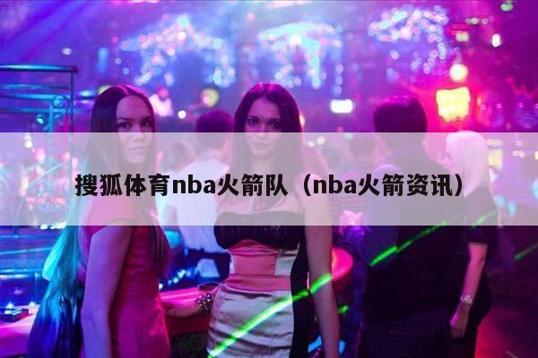 搜狐体育nba火箭队（nba火箭资讯）