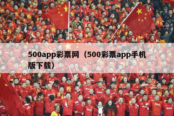 500app彩票网（500彩票app手机版下载）