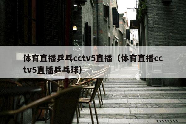 体育直播乒乓cctv5直播（体育直播cctv5直播乒乓球）