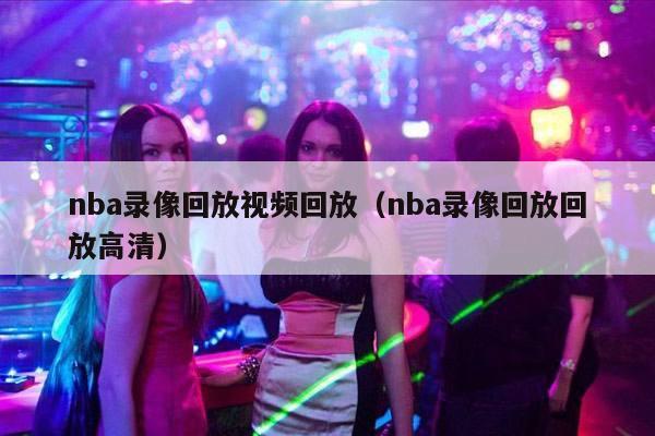 nba录像回放视频回放（nba录像回放回放高清）