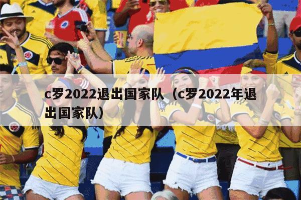 c罗2022退出国家队（c罗2022年退出国家队）