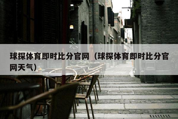 球探体育即时比分官网（球探体育即时比分官网天气）