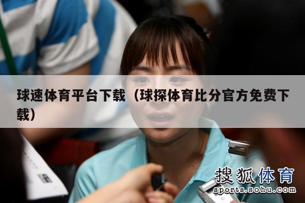 球速体育平台下载（球探体育比分官方免费下载）