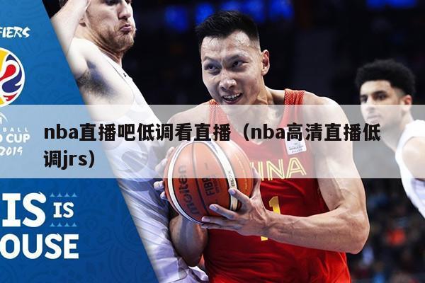 nba直播吧低调看直播（nba高清直播低调jrs）