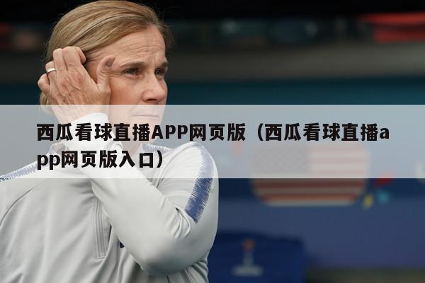 西瓜看球直播APP网页版（西瓜看球直播app网页版入口）