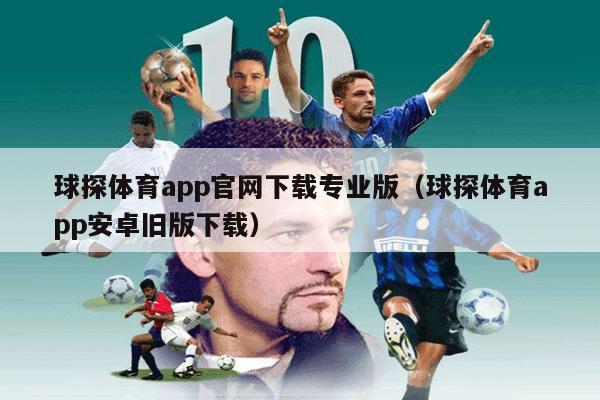 球探体育app官网下载专业版（球探体育app安卓旧版下载）