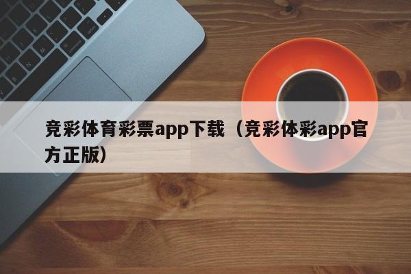 竞彩体育彩票app下载（竞彩体彩app官方正版）