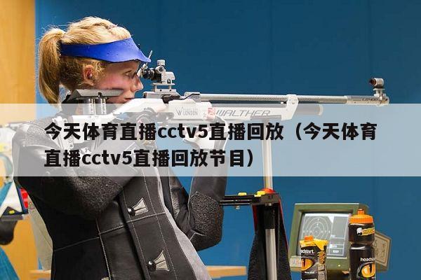 今天体育直播cctv5直播回放（今天体育直播cctv5直播回放节目）