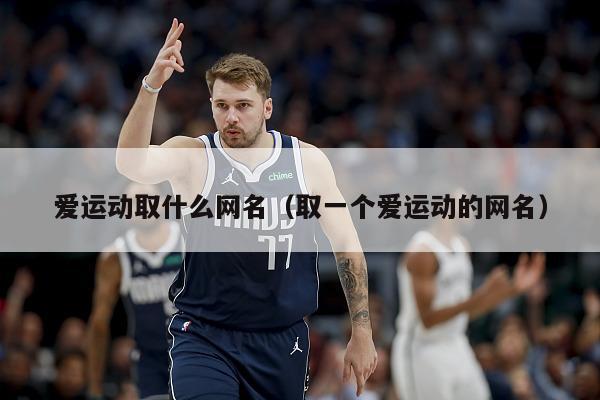 爱运动取什么网名（取一个爱运动的网名）