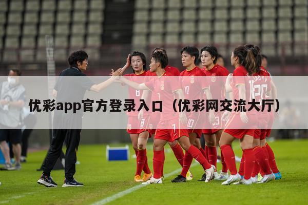 优彩app官方登录入口（优彩网交流大厅）