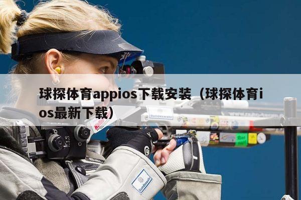 球探体育appios下载安装（球探体育ios最新下载）