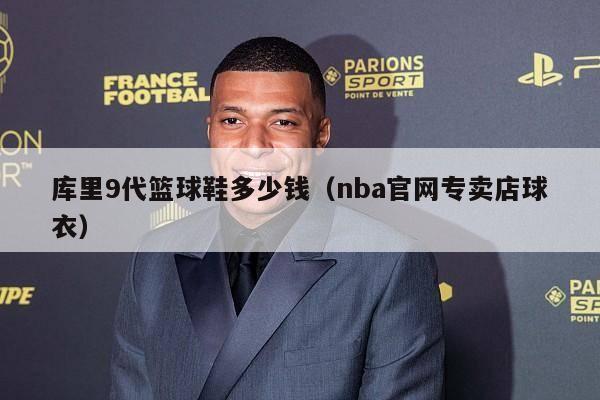 库里9代篮球鞋多少钱（nba官网专卖店球衣）