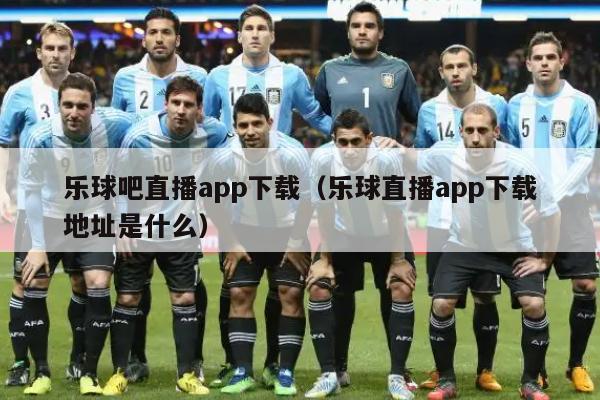 乐球吧直播app下载（乐球直播app下载地址是什么）