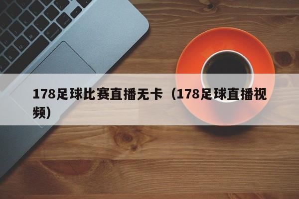 178足球比赛直播无卡（178足球直播视频）