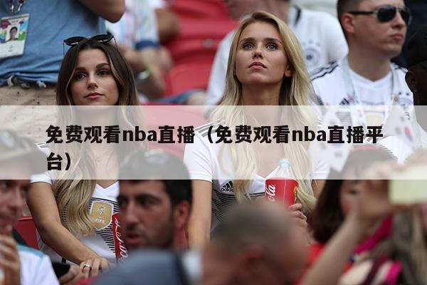 免费观看nba直播（免费观看nba直播平台）