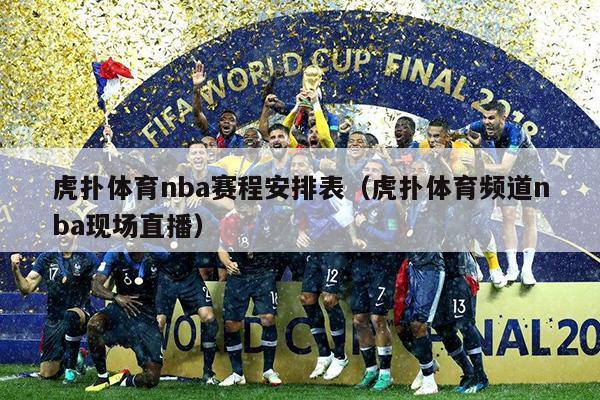 虎扑体育nba赛程安排表（虎扑体育频道nba现场直播）