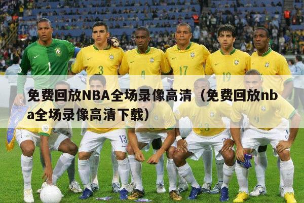 免费回放NBA全场录像高清（免费回放nba全场录像高清下载）