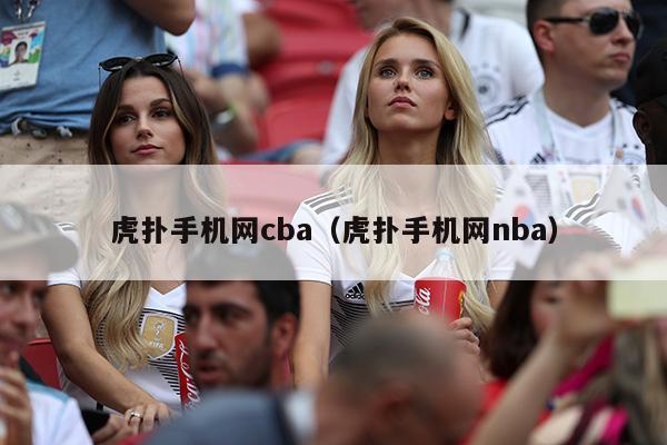 虎扑手机网cba（虎扑手机网nba）