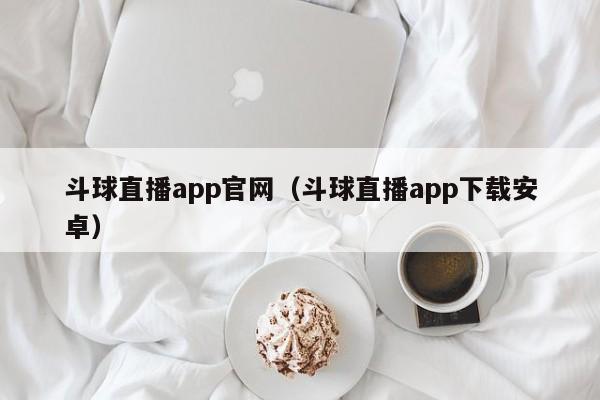 斗球直播app官网（斗球直播app下载安卓）