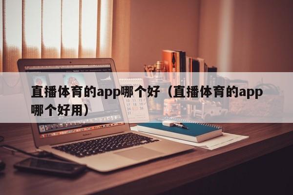 直播体育的app哪个好（直播体育的app哪个好用）