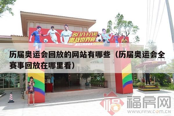 历届奥运会回放的网站有哪些（历届奥运会全赛事回放在哪里看）