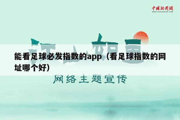 能看足球必发指数的app（看足球指数的网址哪个好）