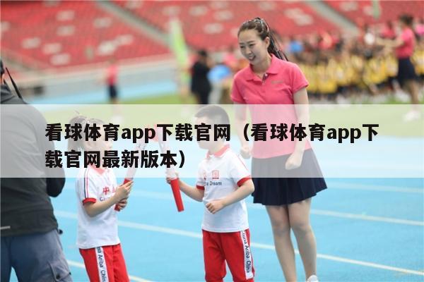 看球体育app下载官网（看球体育app下载官网最新版本）