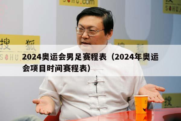 2024奥运会男足赛程表（2024年奥运会项目时间赛程表）