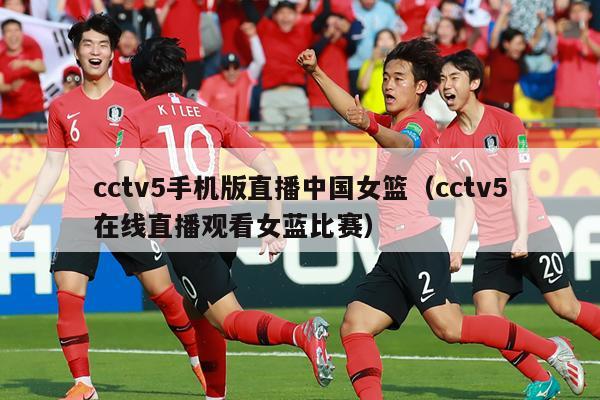 cctv5手机版直播中国女篮（cctv5在线直播观看女蓝比赛）