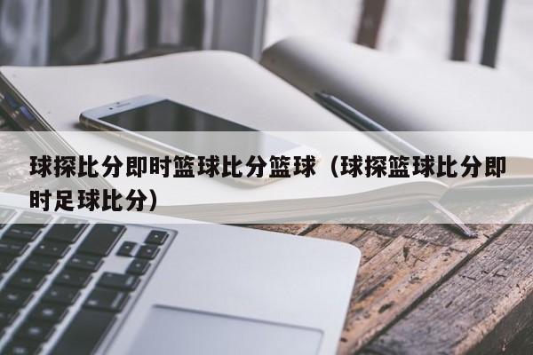 球探比分即时篮球比分篮球（球探篮球比分即时足球比分）