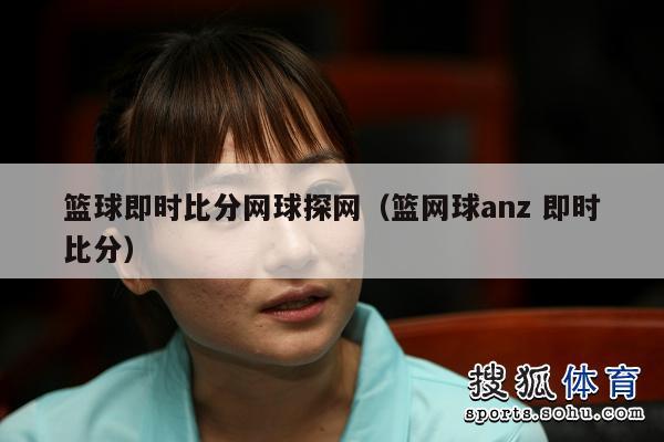 篮球即时比分网球探网（篮网球anz 即时比分）