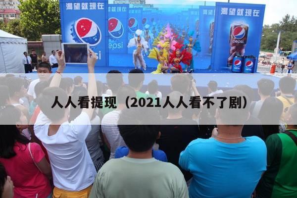 人人看提现（2021人人看不了剧）