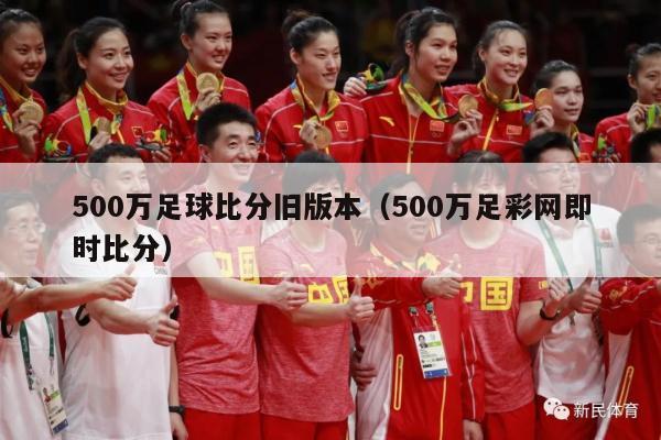 500万足球比分旧版本（500万足彩网即时比分）