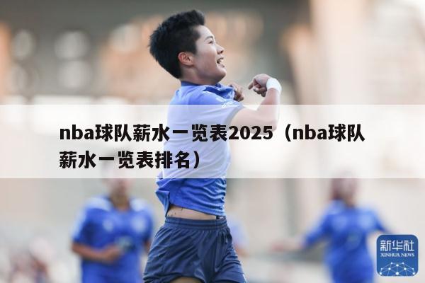 nba球队薪水一览表2025（nba球队薪水一览表排名）