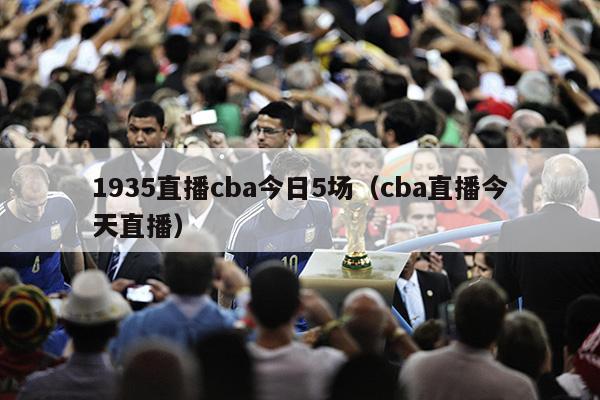 1935直播cba今日5场（cba直播今天直播）