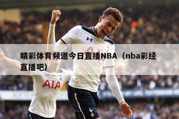 睛彩体育频道今日直播NBA（nba彩经 直播吧）