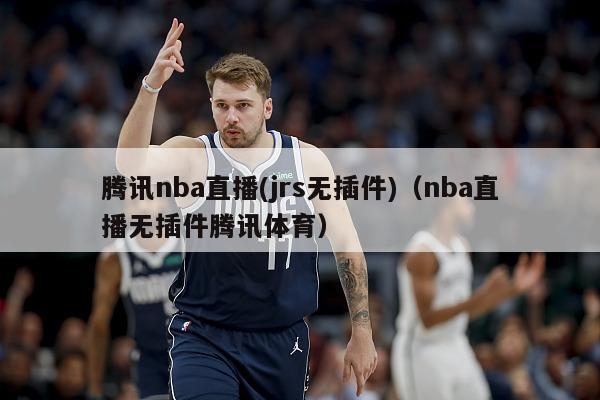 腾讯nba直播(jrs无插件)（nba直播无插件腾讯体育）