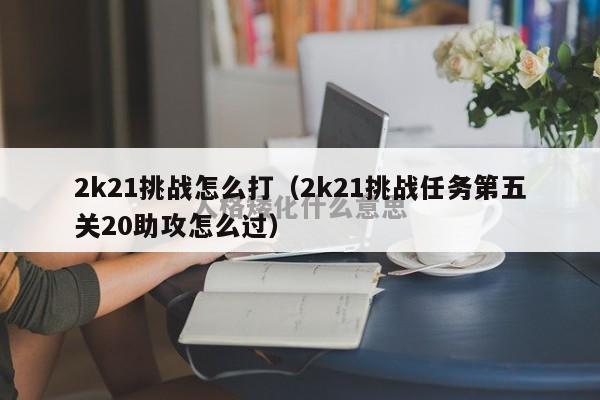 2k21挑战怎么打（2k21挑战任务第五关20助攻怎么过）