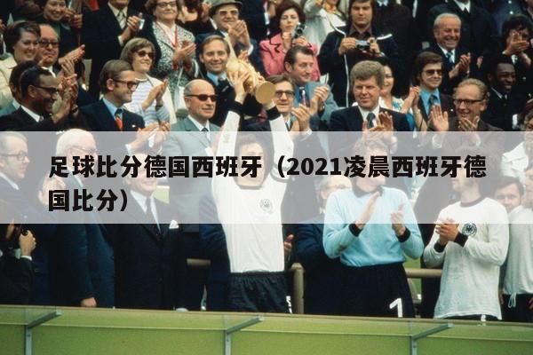 足球比分德国西班牙（2021凌晨西班牙德国比分）