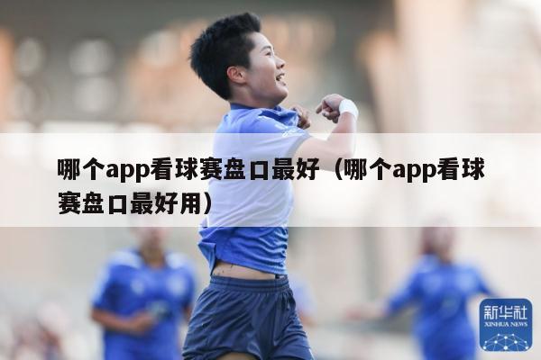 哪个app看球赛盘口最好（哪个app看球赛盘口最好用）