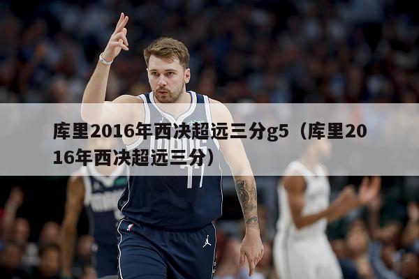 库里2016年西决超远三分g5（库里2016年西决超远三分）