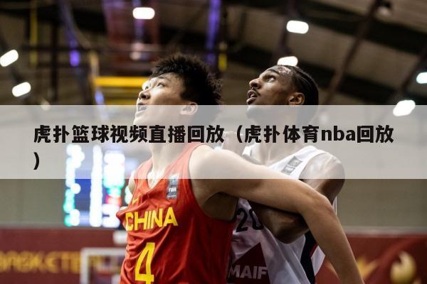 虎扑篮球视频直播回放（虎扑体育nba回放）