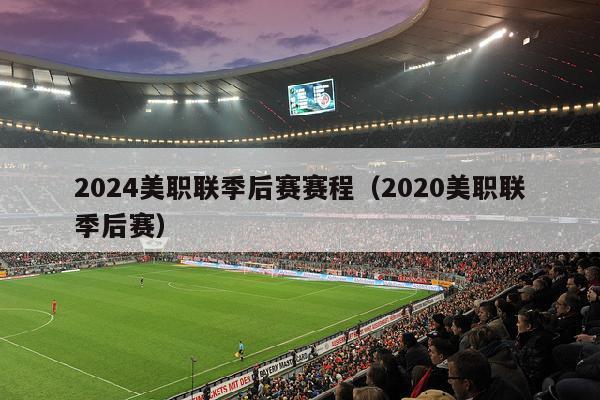 2024美职联季后赛赛程（2020美职联季后赛）