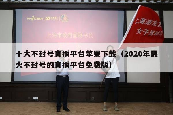 十大不封号直播平台苹果下载（2020年最火不封号的直播平台免费版）