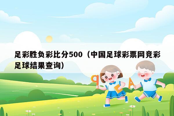 足彩胜负彩比分500（中国足球彩票网竞彩足球结果查询）